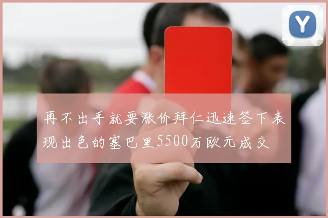 再不出手就要涨价拜仁迅速签下表现出色的塞巴里5500万欧元成交