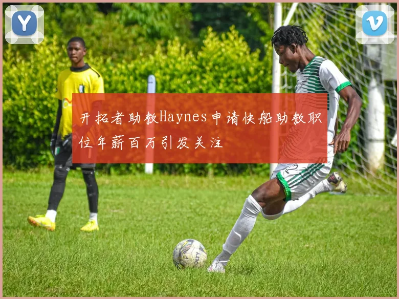 开拓者助教Haynes申请快船助教职位年薪百万引发关注
