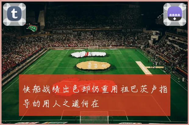快船战绩出色却仍重用祖巴茨卢指导的用人之道何在