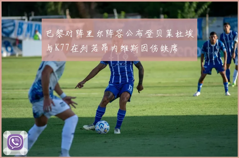 巴黎对阵里尔阵容公布登贝莱杜埃与K77在列若昂内维斯因伤缺席