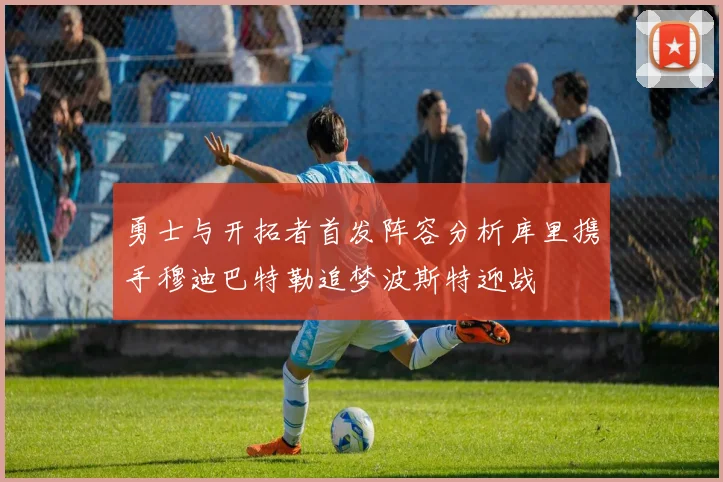 勇士与开拓者首发阵容分析库里携手穆迪巴特勒追梦波斯特迎战