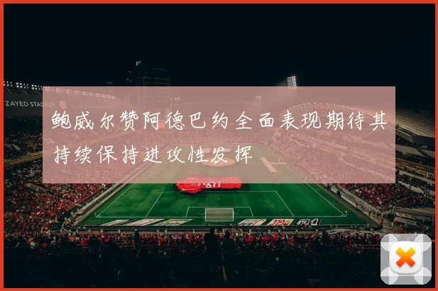 鲍威尔赞阿德巴约全面表现期待其持续保持进攻性发挥