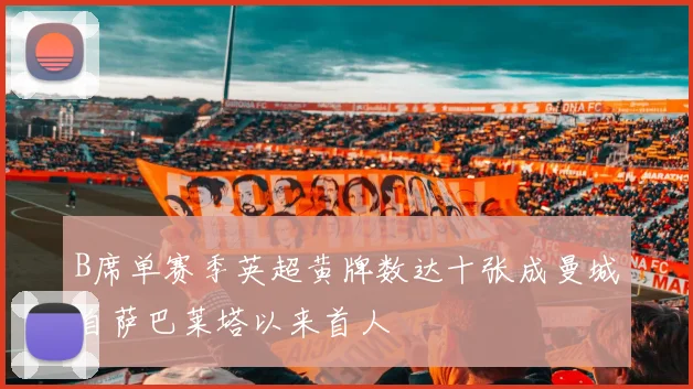 B席单赛季英超黄牌数达十张成曼城自萨巴莱塔以来首人