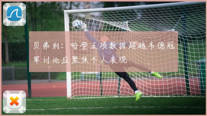 贝弗利：哈登五项数据超越韦德冠军讨论应聚焦个人表现