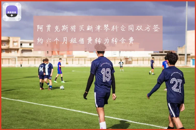 阿贾克斯将买断津琴科合同双方签约六个月租借费转为转会费
