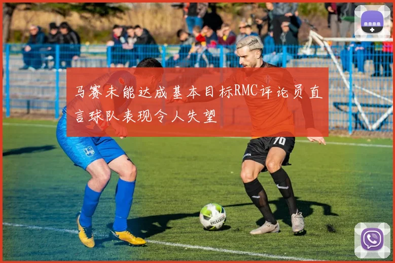 马赛未能达成基本目标RMC评论员直言球队表现令人失望