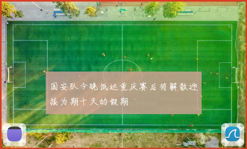 国安队今晚抵达重庆赛后将解散迎接为期十天的假期