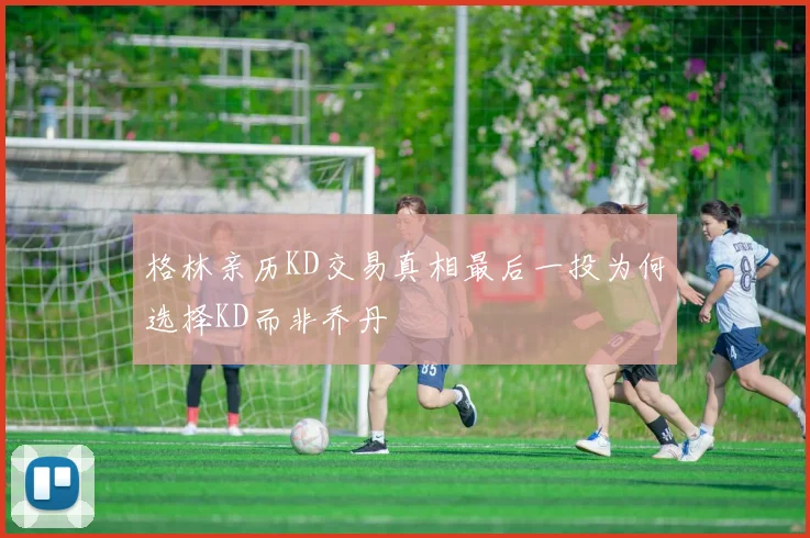 格林亲历KD交易真相最后一投为何选择KD而非乔丹