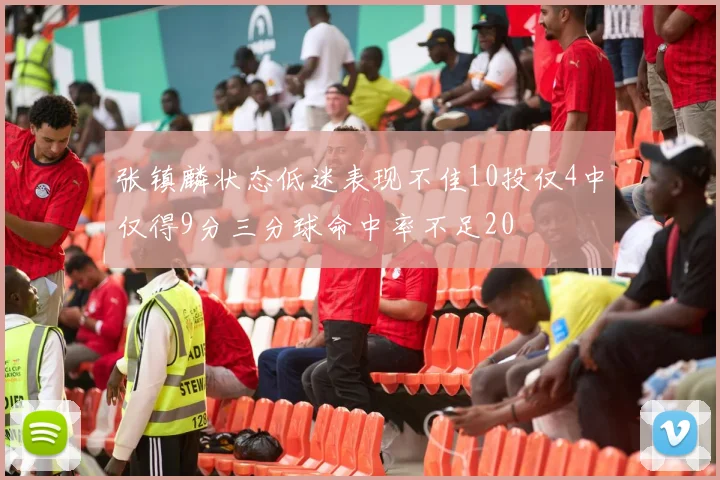 张镇麟状态低迷表现不佳10投仅4中仅得9分三分球命中率不足20