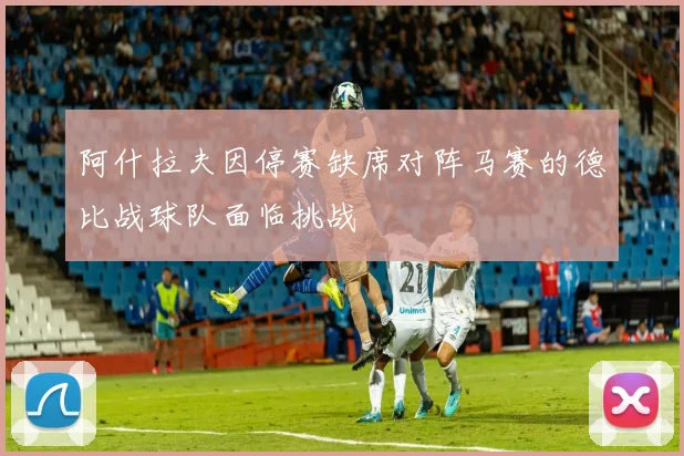 阿什拉夫因停赛缺席对阵马赛的德比战球队面临挑战
