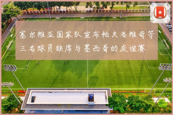 塞尔维亚国家队宣布帕夫洛维奇等三名球员缺席与墨西哥的友谊赛